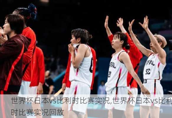 世界杯日本vs比利时比赛实况,世界杯日本vs比利时比赛实况回放