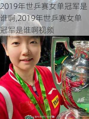 2019年世乒赛女单冠军是谁啊,2019年世乒赛女单冠军是谁啊视频