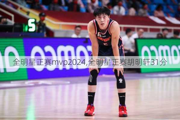 全明星正赛mvp2024,全明星正赛胡明轩31分