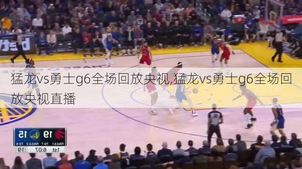 猛龙vs勇士g6全场回放央视,猛龙vs勇士g6全场回放央视直播