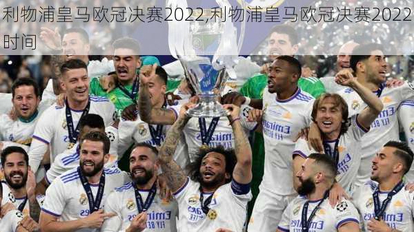 利物浦皇马欧冠决赛2022,利物浦皇马欧冠决赛2022时间