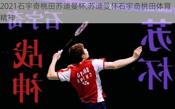 2021石宇奇桃田苏迪曼杯,苏迪曼杯石宇奇桃田体育精神