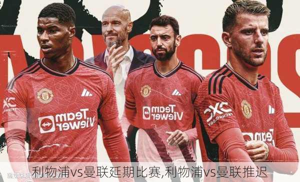 利物浦vs曼联延期比赛,利物浦vs曼联推迟