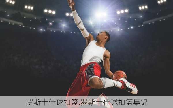 罗斯十佳球扣篮,罗斯十佳球扣篮集锦
