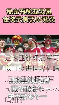足球亚洲杯冠军可以直接进世界杯吗,足球亚洲杯冠军可以直接进世界杯吗知乎