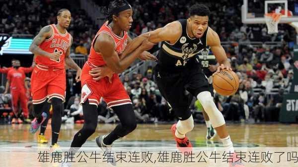 雄鹿胜公牛结束连败,雄鹿胜公牛结束连败了吗
