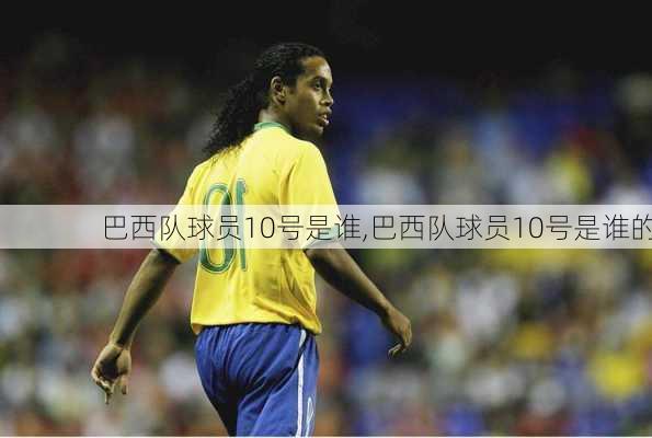 巴西队球员10号是谁,巴西队球员10号是谁的