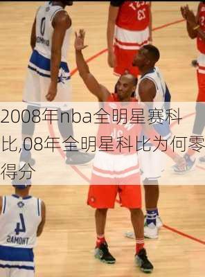 2008年nba全明星赛科比,08年全明星科比为何零得分
