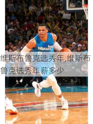 维斯布鲁克选秀年,维斯布鲁克选秀年薪多少