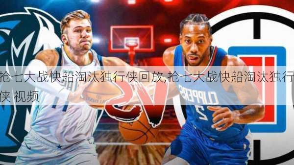 抢七大战快船淘汰独行侠回放,抢七大战快船淘汰独行侠 视频