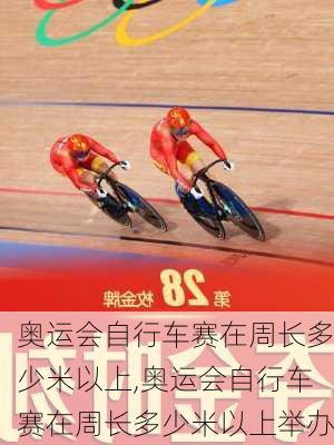 奥运会自行车赛在周长多少米以上,奥运会自行车赛在周长多少米以上举办