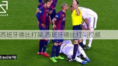 西班牙德比打架,西班牙德比打架视频