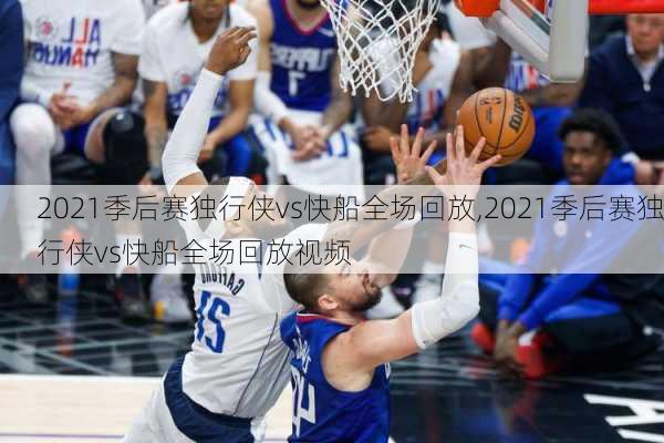 2021季后赛独行侠vs快船全场回放,2021季后赛独行侠vs快船全场回放视频