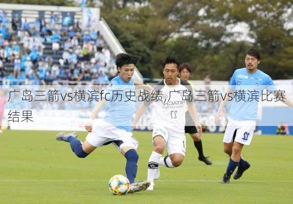 广岛三箭vs横滨fc历史战绩,广岛三箭vs横滨比赛结果