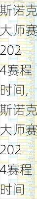 斯诺克大师赛2024赛程时间,斯诺克大师赛2024赛程时间