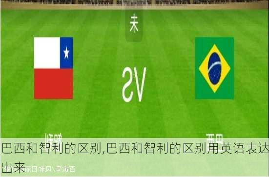 巴西和智利的区别,巴西和智利的区别用英语表达出来