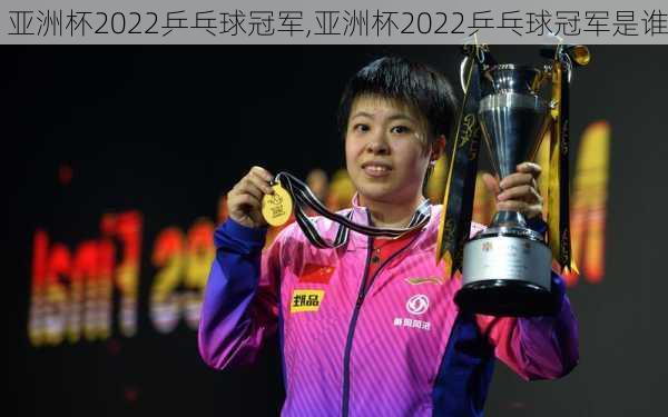 亚洲杯2022乒乓球冠军,亚洲杯2022乒乓球冠军是谁