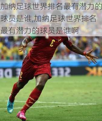 加纳足球世界排名最有潜力的球员是谁,加纳足球世界排名最有潜力的球员是谁啊