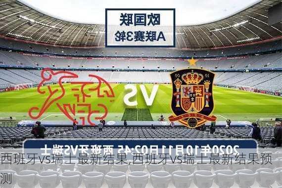 西班牙vs瑞士最新结果,西班牙vs瑞士最新结果预测