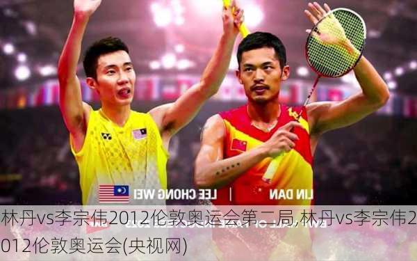 林丹vs李宗伟2012伦敦奥运会第二局,林丹vs李宗伟2012伦敦奥运会(央视网)