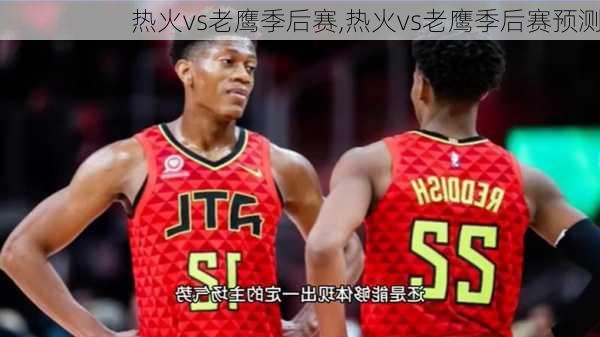 热火vs老鹰季后赛,热火vs老鹰季后赛预测