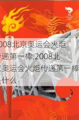 2008北京奥运会火炬传递第一棒,2008北京奥运会火炬传递第一棒是什么