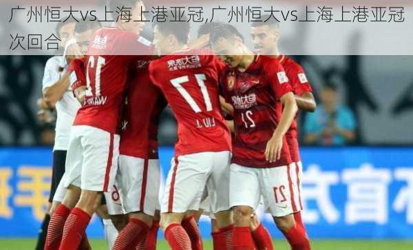 广州恒大vs上海上港亚冠,广州恒大vs上海上港亚冠次回合