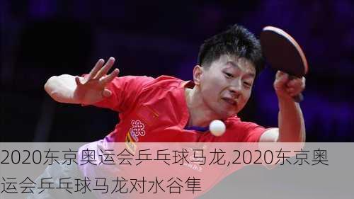 2020东京奥运会乒乓球马龙,2020东京奥运会乒乓球马龙对水谷隼