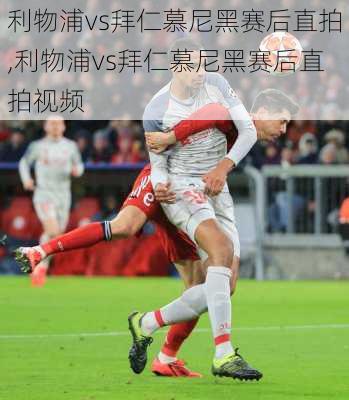 利物浦vs拜仁慕尼黑赛后直拍,利物浦vs拜仁慕尼黑赛后直拍视频