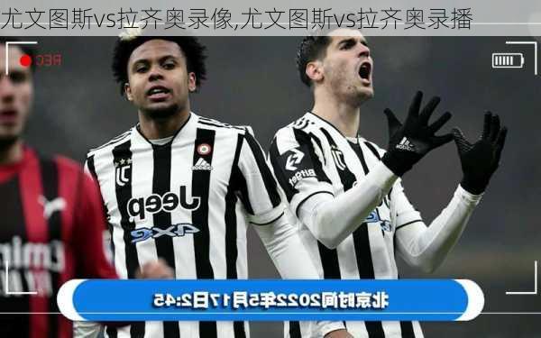 尤文图斯vs拉齐奥录像,尤文图斯vs拉齐奥录播