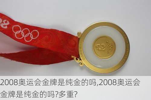 2008奥运会金牌是纯金的吗,2008奥运会金牌是纯金的吗?多重?