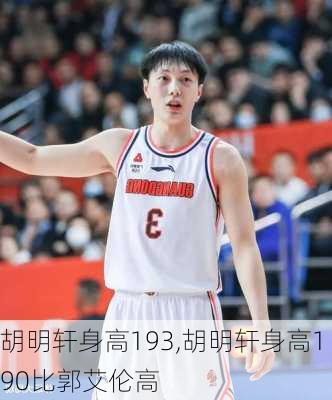 胡明轩身高193,胡明轩身高190比郭艾伦高