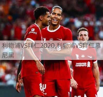 利物浦VS拜仁2020,利物浦VS拜仁慕尼黑
