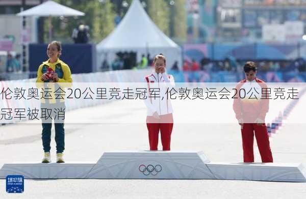 伦敦奥运会20公里竞走冠军,伦敦奥运会20公里竞走冠军被取消