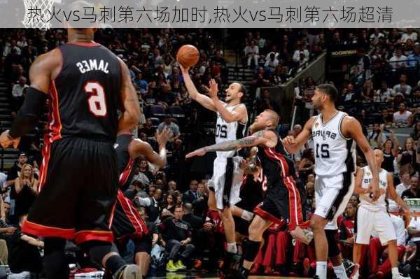 热火vs马刺第六场加时,热火vs马刺第六场超清