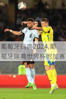 葡萄牙瑞典2024,葡萄牙瑞典世界杯附加赛