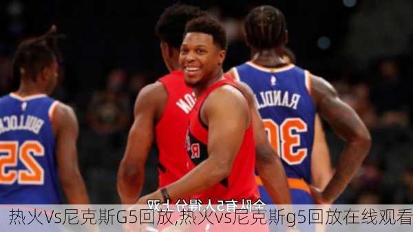 热火Vs尼克斯G5回放,热火vs尼克斯g5回放在线观看