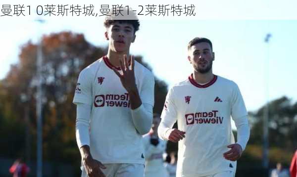 曼联1 0莱斯特城,曼联1-2莱斯特城