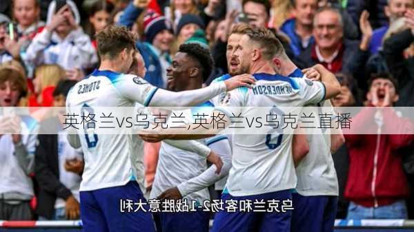英格兰vs乌克兰,英格兰vs乌克兰直播