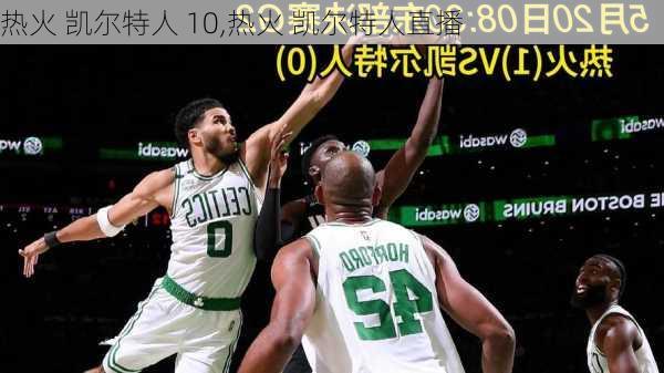 热火 凯尔特人 10,热火 凯尔特人直播
