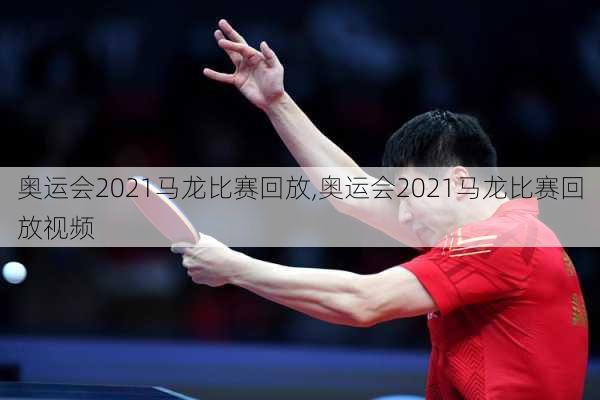 奥运会2021马龙比赛回放,奥运会2021马龙比赛回放视频