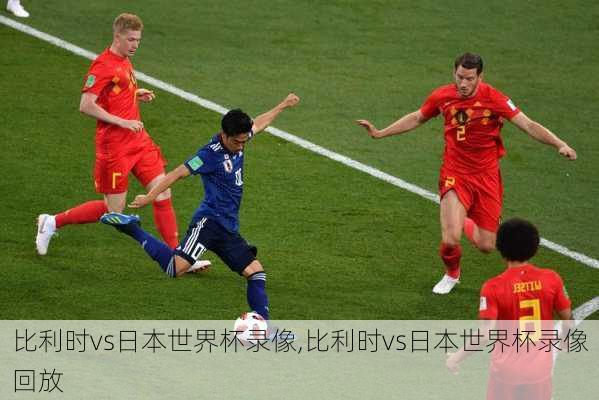 比利时vs日本世界杯录像,比利时vs日本世界杯录像回放