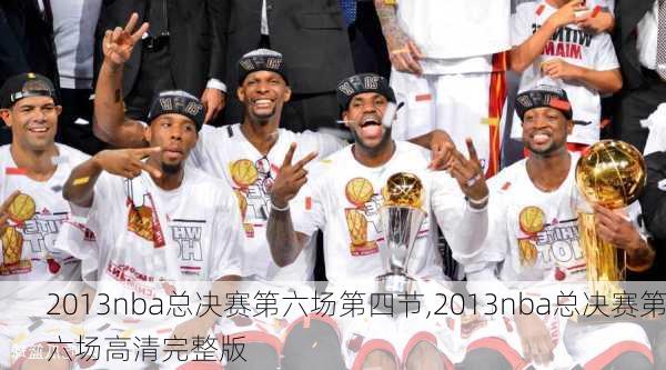 2013nba总决赛第六场第四节,2013nba总决赛第六场高清完整版