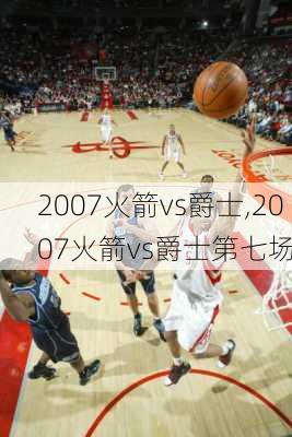 2007火箭vs爵士,2007火箭vs爵士第七场