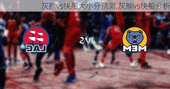 灰熊vs快船大小分预测,灰熊vs快船分析