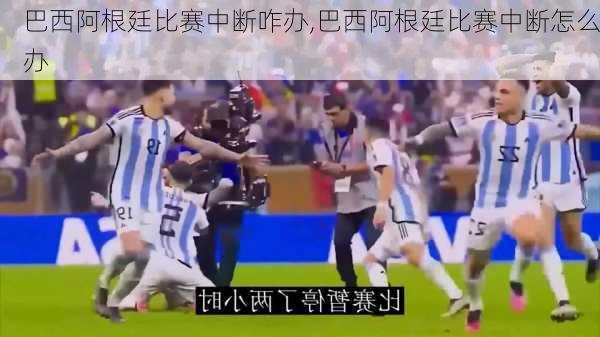 巴西阿根廷比赛中断咋办,巴西阿根廷比赛中断怎么办