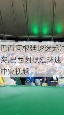 巴西阿根廷球迷起冲突,巴西阿根廷球迷冲突视频