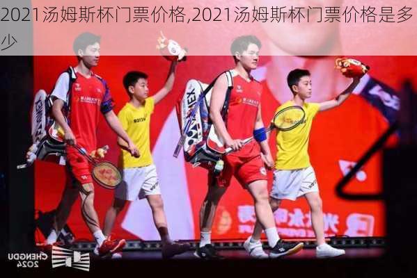 2021汤姆斯杯门票价格,2021汤姆斯杯门票价格是多少