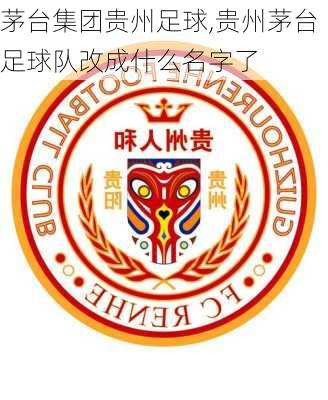 茅台集团贵州足球,贵州茅台足球队改成什么名字了