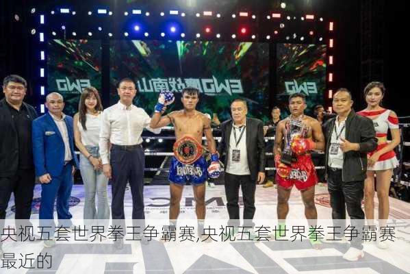 央视五套世界拳王争霸赛,央视五套世界拳王争霸赛最近的